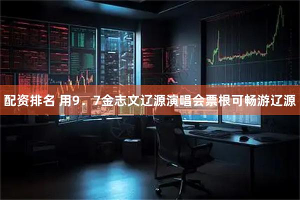 配资排名 用9．7金志文辽源演唱会票根可畅游辽源