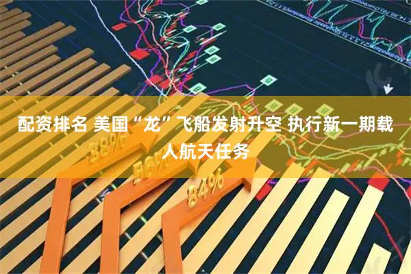 配资排名 美国“龙”飞船发射升空 执行新一期载人航天任务