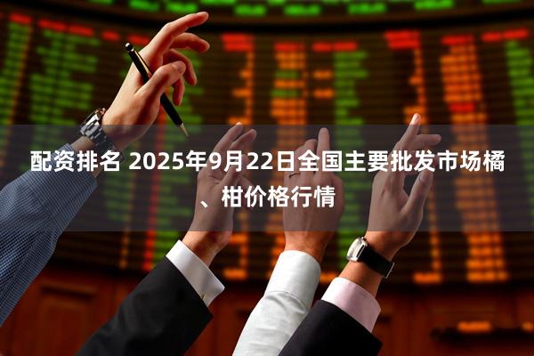 配资排名 2025年9月22日全国主要批发市场橘、柑价格行情