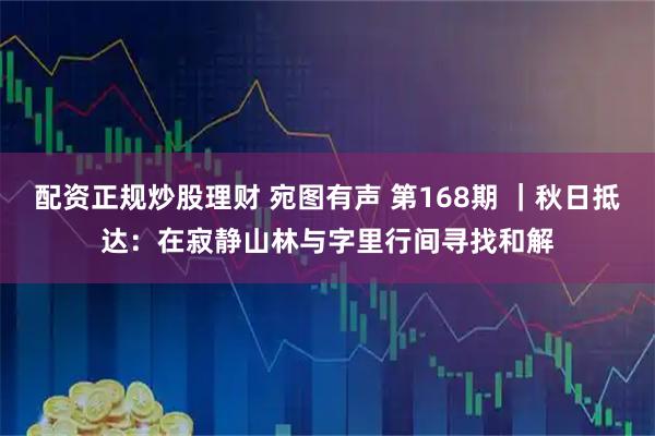 配资正规炒股理财 宛图有声 第168期 |秋日抵达:在寂静山林与字里行间寻找和解