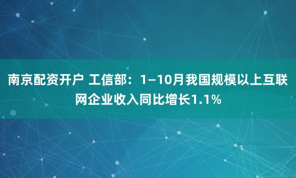 南京配资开户 工信部：1—10月我国规模以上互联网企业收入同比增长1.1%