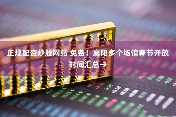 正规配资炒股网站 免费！襄阳多个场馆春节开放时间汇总→