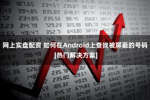 网上实盘配资 如何在Android上查找被屏蔽的号码 [热门解决方案]