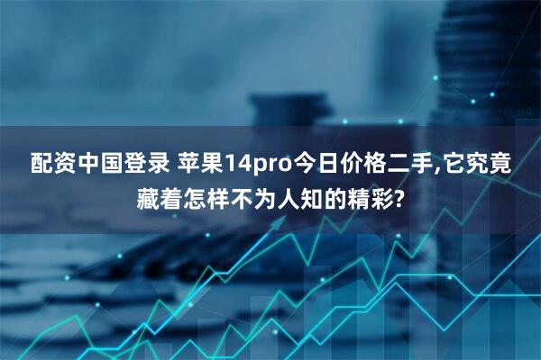 配资中国登录 苹果14pro今日价格二手,它究竟藏着怎样不为人知的精彩?