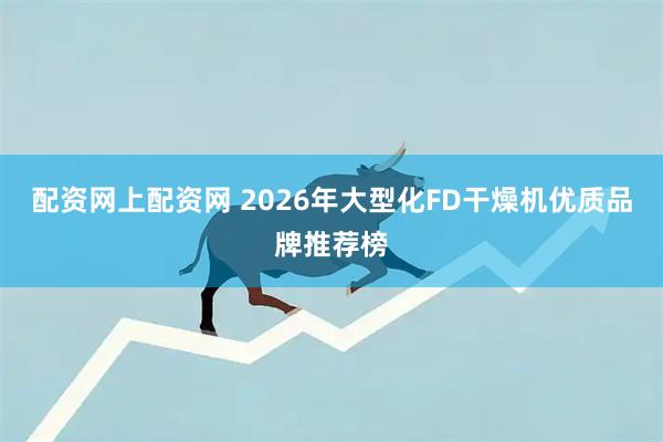 配资网上配资网 2026年大型化FD干燥机优质品牌推荐榜