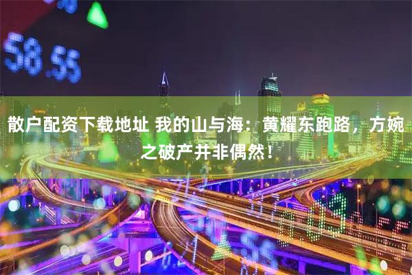散户配资下载地址 我的山与海：黄耀东跑路，方婉之破产并非偶然！