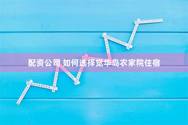 配资公司 如何选择觉华岛农家院住宿