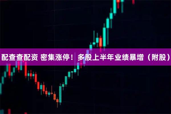 配查查配资 密集涨停！多股上半年业绩暴增（附股）