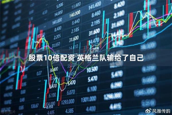 股票10倍配资 英格兰队输给了自己