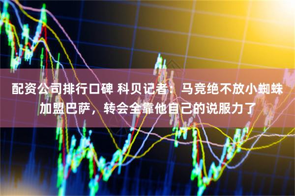 配资公司排行口碑 科贝记者：马竞绝不放小蜘蛛加盟巴萨，转会全靠他自己的说服力了
