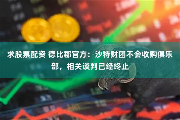 求股票配资 德比郡官方：沙特财团不会收购俱乐部，相关谈判已经终止