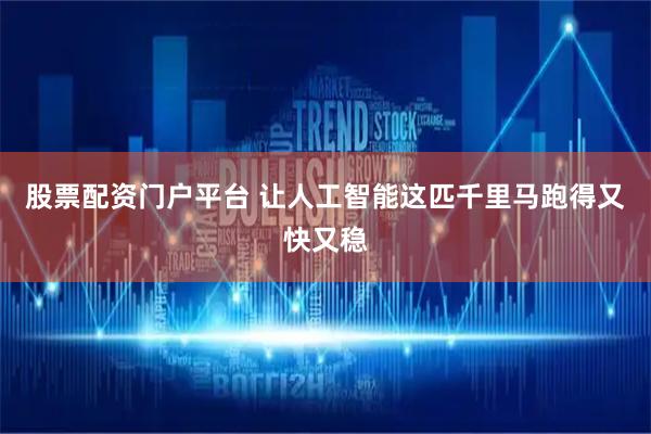 股票配资门户平台 让人工智能这匹千里马跑得又快又稳