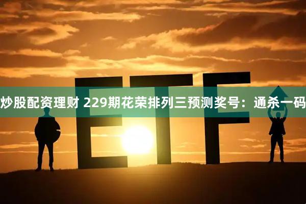炒股配资理财 229期花荣排列三预测奖号：通杀一码